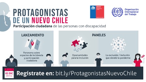 Sobre fondo blanco dice: Protagonistas de un nuevo Chile. Participación ciudadana de las personas con discapacidad. Lanzamiento del panorama sobre espacios de incidencia y participación ciudadana. Paneles sobre oportunidades para la inclusión y La exclusión e inclusión que develó la pandemia. En el centro hay ilustraciones de cinco personas con discapacidad. En la esquina inferior izquierda aparece la fecha del evento: Miércoles 2 de diciembre a las 09:00 horas. En la esquina superior derecha están los logo de Servicio Nacional de la Discapacidad y la Organización Internacional del Trabajo.